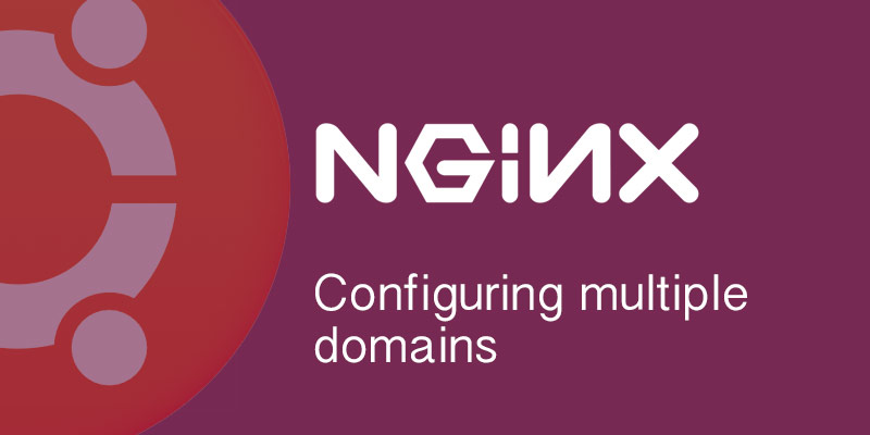 Configuring multiple domains in Nginx on Ubuntu